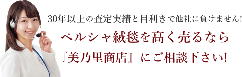 30年以上の査定実績と目利きで他社に負けません！ ペルシャ絨毯を高く売るなら「美乃里商店」にご相談ください！
